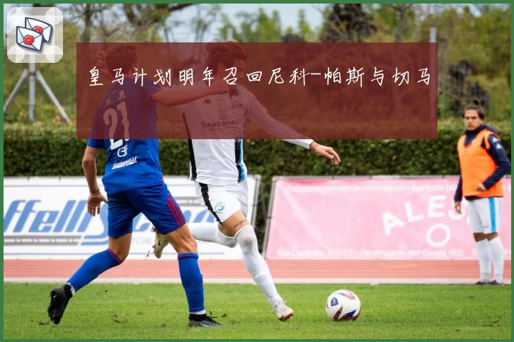 皇马计划明年召回尼科-帕斯与切马