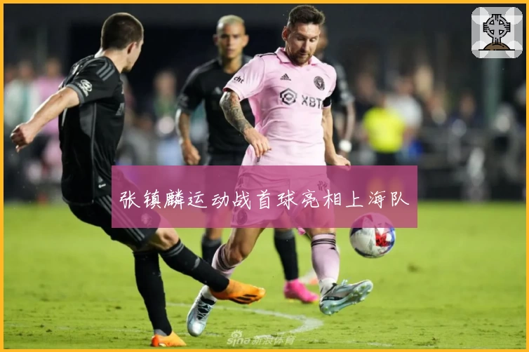 张镇麟运动战首球亮相上海队