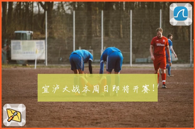 宜泸大战本周日即将开赛！