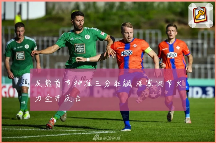 灰熊首节神准三分狂飙 活塞次节火力全开反击