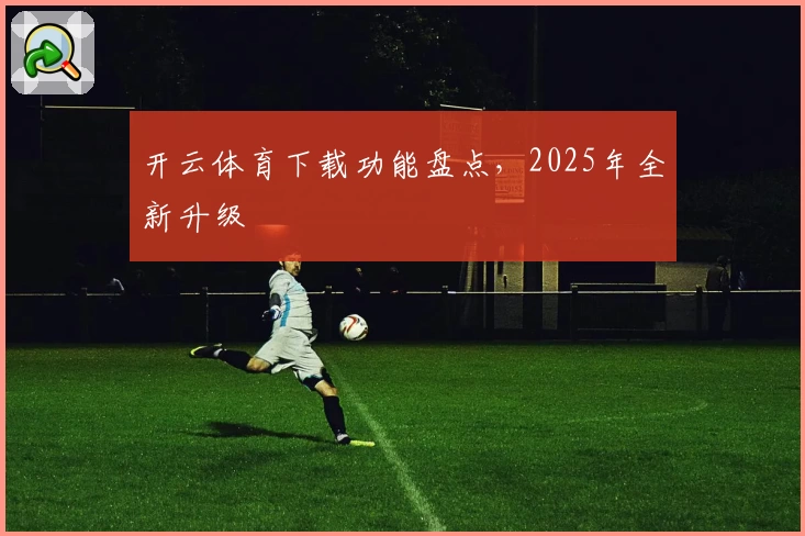 开云体育下载功能盘点，2025年全新升级