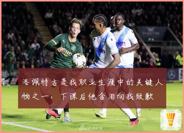 洛佩特吉是我职业生涯中的关键人物之一，下课后他含泪向我致歉