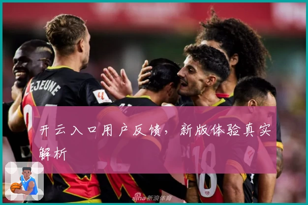 开云入口用户反馈，新版体验真实解析