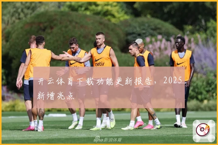 开云体育下载功能更新报告，2025新增亮点