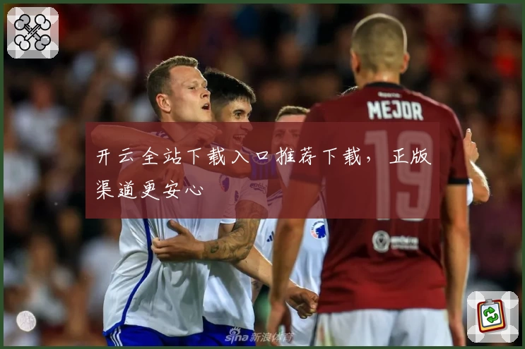 开云全站下载入口推荐下载，正版渠道更安心