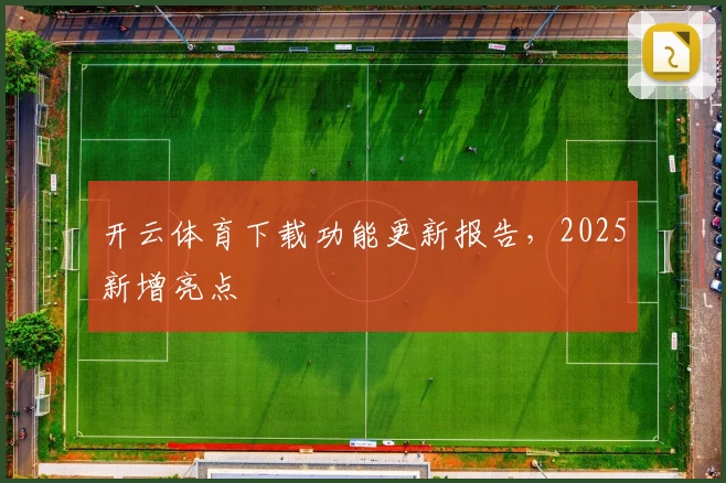 开云体育下载功能更新报告，2025新增亮点