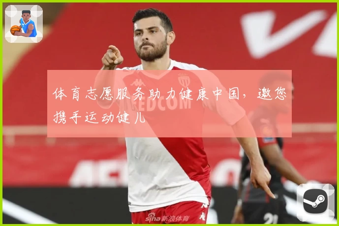 体育志愿服务助力健康中国，邀您携手运动健儿