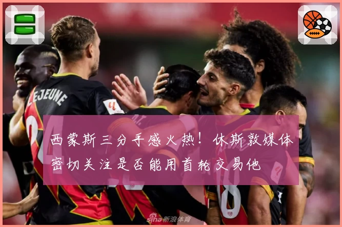 西蒙斯三分手感火热!休斯敦媒体密切关注是否能用首轮交易他