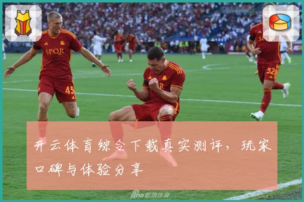 开云体育综合下载真实测评,玩家口碑与体验分享