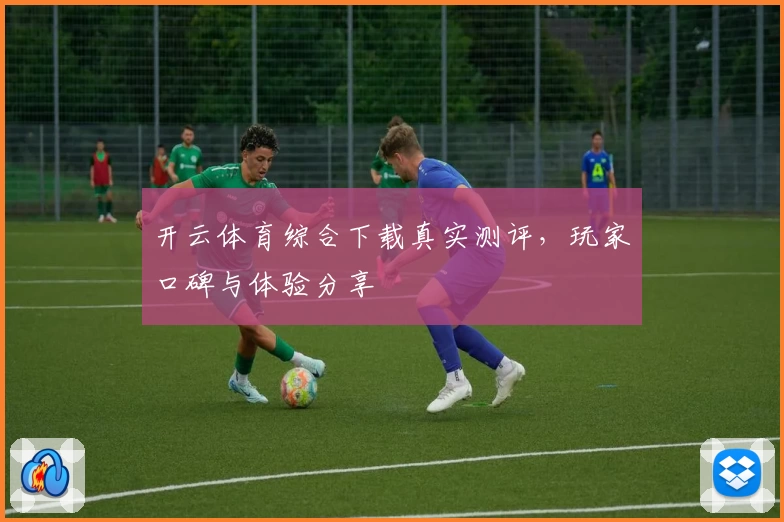开云体育综合下载真实测评，玩家口碑与体验分享