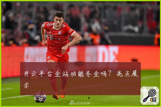 开云平台全站功能齐全吗？亮点展示