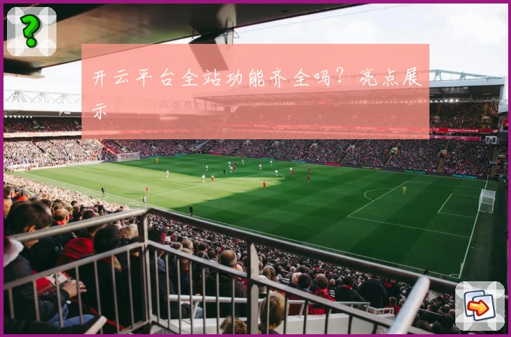 开云平台全站功能齐全吗？亮点展示