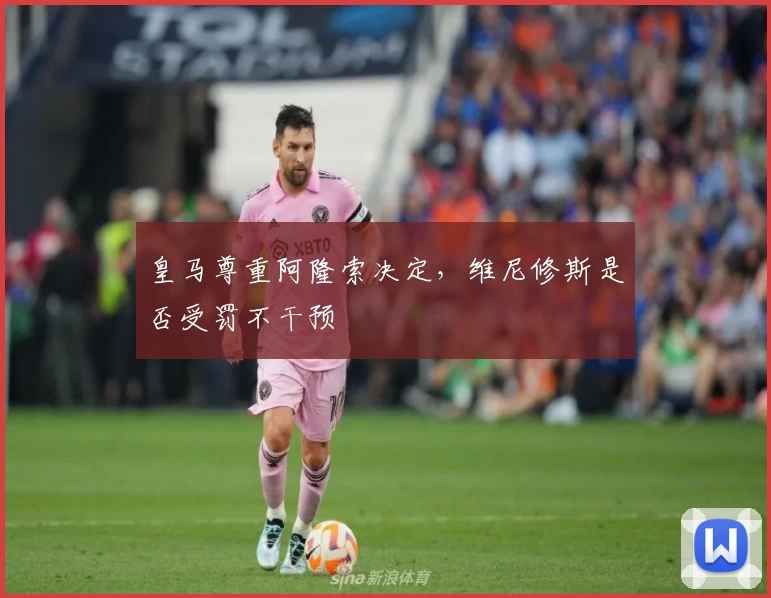 皇马尊重阿隆索决定，维尼修斯是否受罚不干预