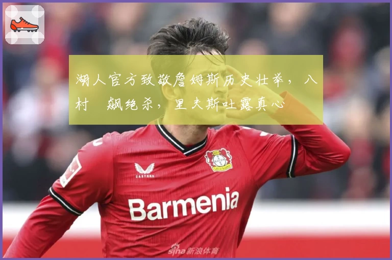 湖人官方致敬詹姆斯历史壮举，八村塁飙绝杀，里夫斯吐露真心