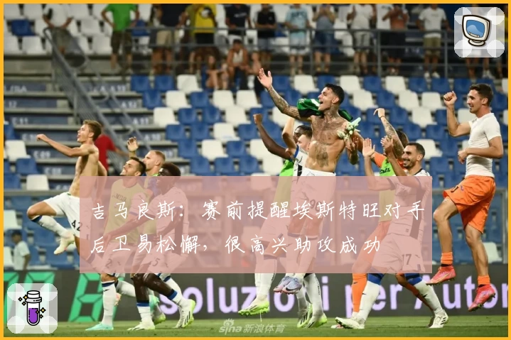 吉马良斯:赛前提醒埃斯特旺对手后卫易松懈,很高兴助攻成功