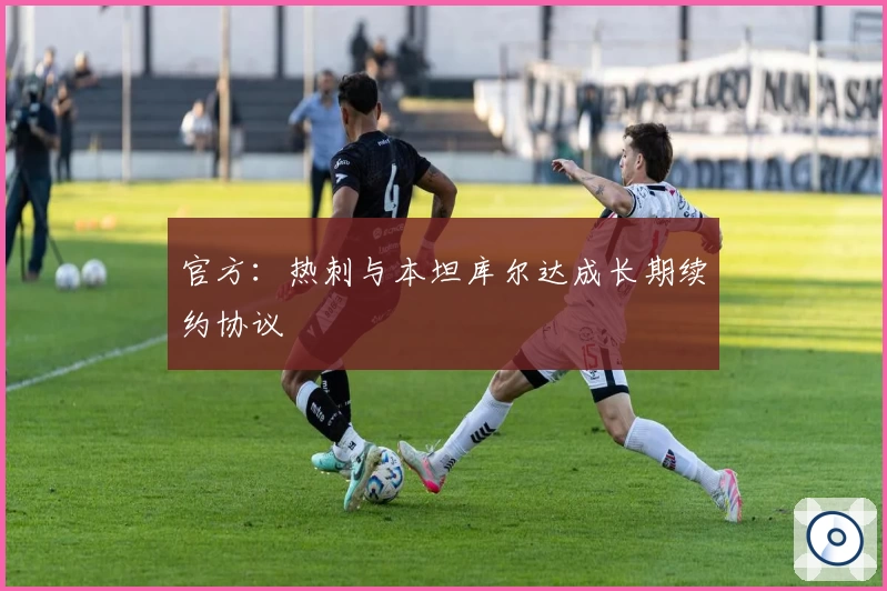 官方:热刺与本坦库尔达成长期续约协议